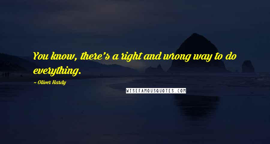 Oliver Hardy Quotes: You know, there's a right and wrong way to do everything.