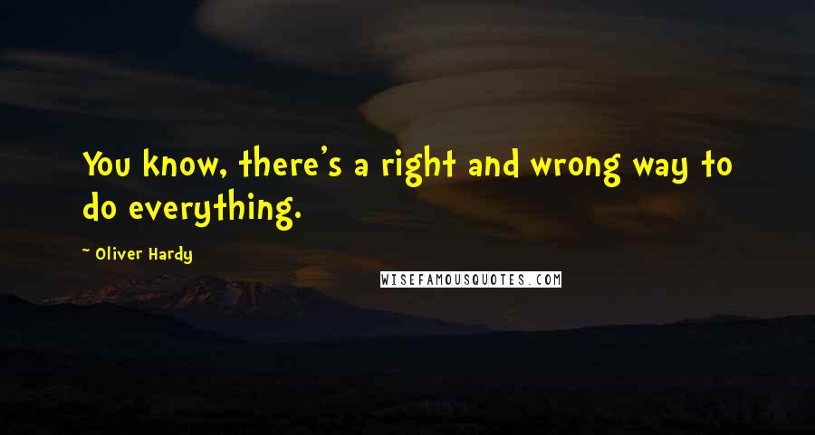 Oliver Hardy Quotes: You know, there's a right and wrong way to do everything.