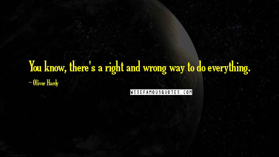 Oliver Hardy Quotes: You know, there's a right and wrong way to do everything.