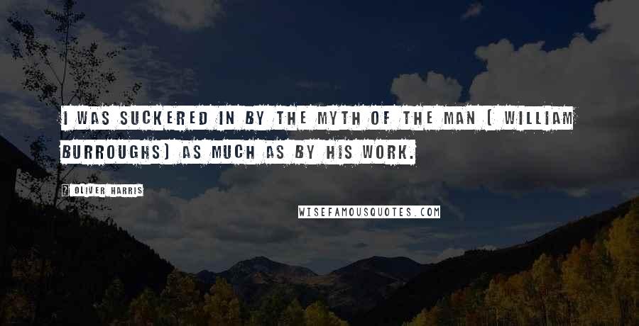 Oliver Harris Quotes: I was suckered in by the myth of the man [ William Burroughs] as much as by his work.