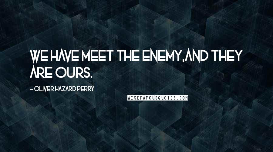 Oliver Hazard Perry Quotes: We have meet the enemy,and they are ours.