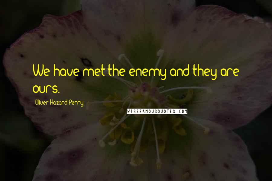 Oliver Hazard Perry Quotes: We have met the enemy and they are ours.