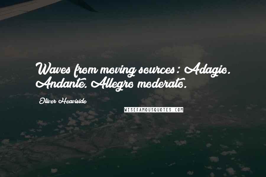 Oliver Heaviside Quotes: Waves from moving sources: Adagio. Andante. Allegro moderato.