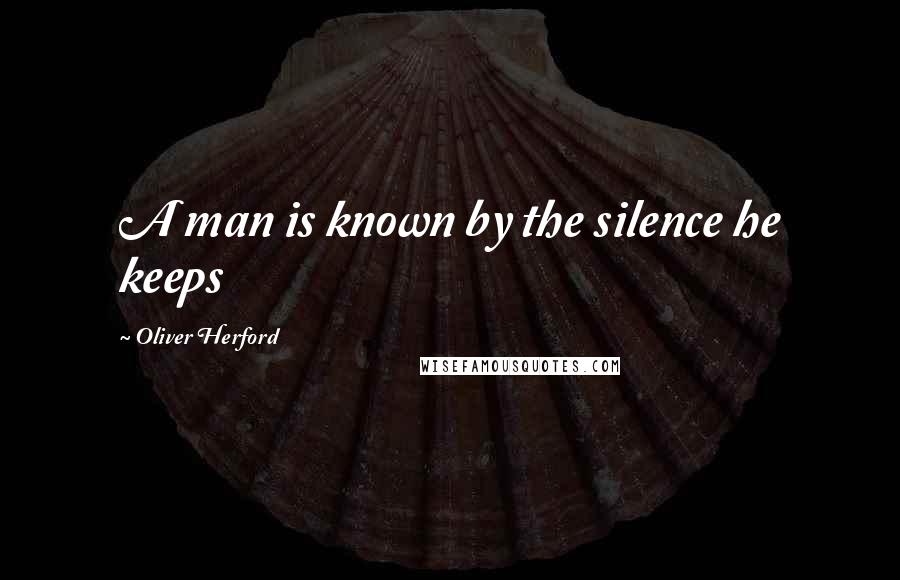 Oliver Herford Quotes: A man is known by the silence he keeps