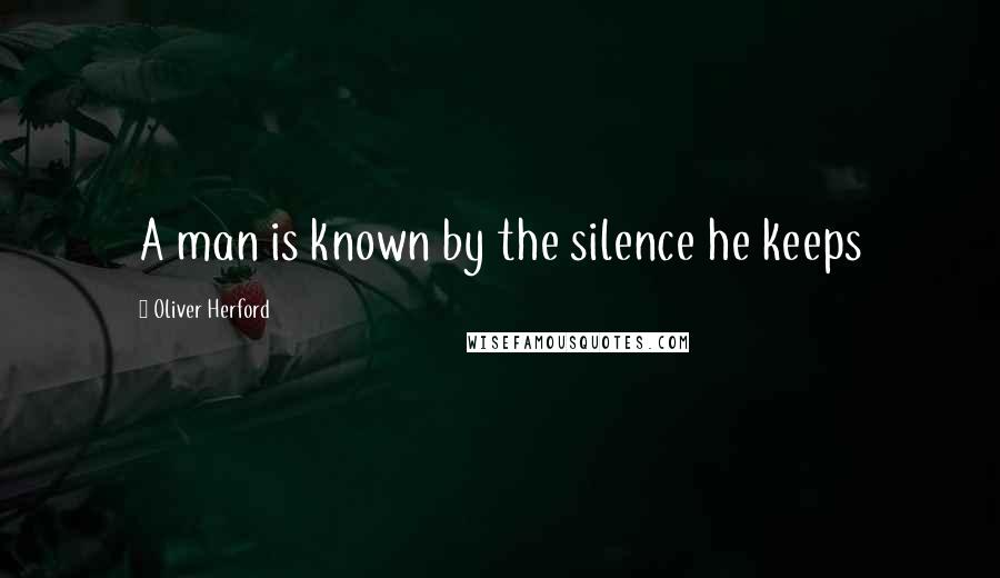 Oliver Herford Quotes: A man is known by the silence he keeps