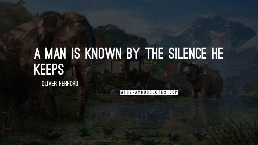 Oliver Herford Quotes: A man is known by the silence he keeps