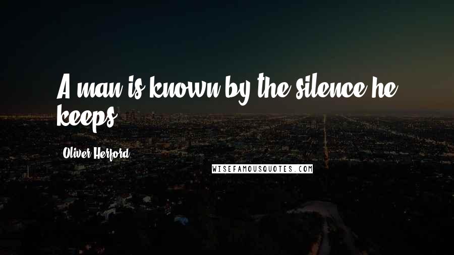 Oliver Herford Quotes: A man is known by the silence he keeps