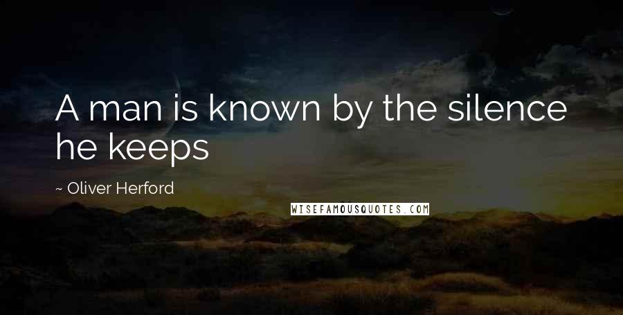 Oliver Herford Quotes: A man is known by the silence he keeps