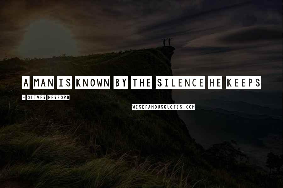 Oliver Herford Quotes: A man is known by the silence he keeps