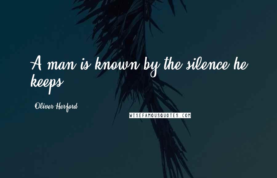 Oliver Herford Quotes: A man is known by the silence he keeps