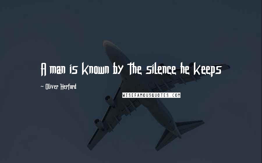 Oliver Herford Quotes: A man is known by the silence he keeps