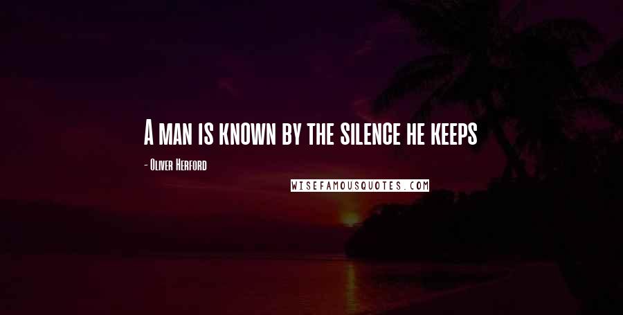 Oliver Herford Quotes: A man is known by the silence he keeps