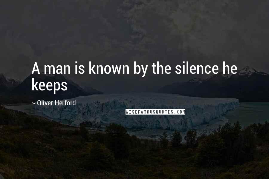 Oliver Herford Quotes: A man is known by the silence he keeps