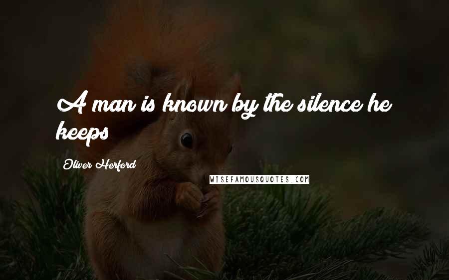 Oliver Herford Quotes: A man is known by the silence he keeps