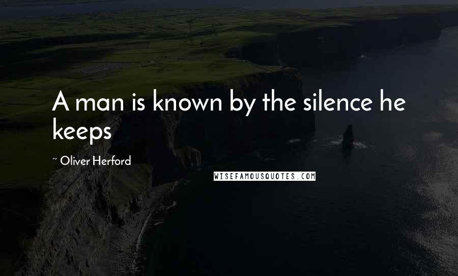 Oliver Herford Quotes: A man is known by the silence he keeps