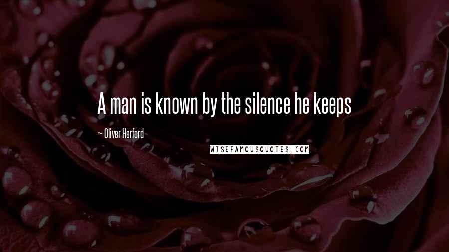 Oliver Herford Quotes: A man is known by the silence he keeps