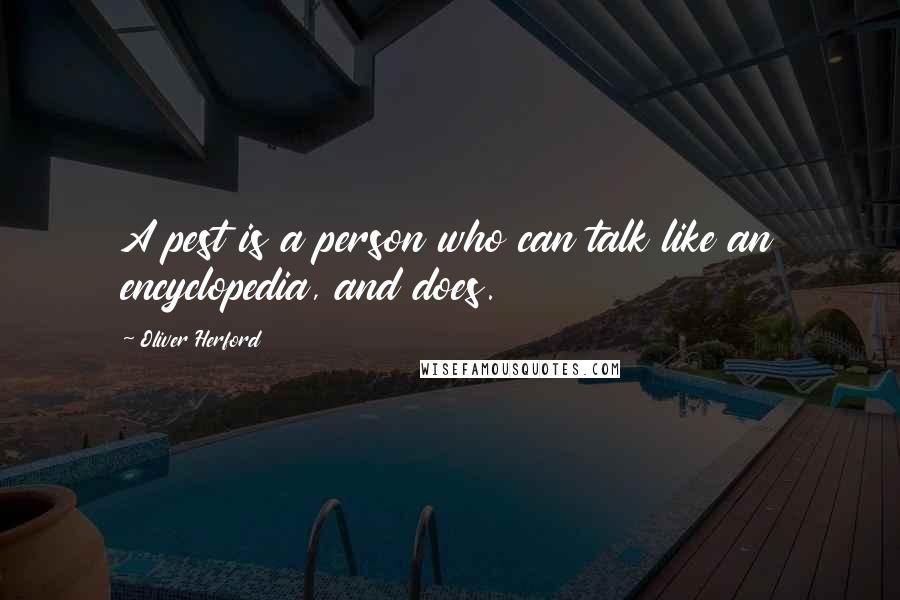 Oliver Herford Quotes: A pest is a person who can talk like an encyclopedia, and does.