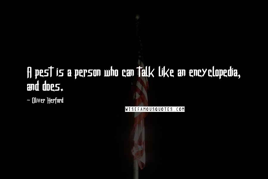 Oliver Herford Quotes: A pest is a person who can talk like an encyclopedia, and does.