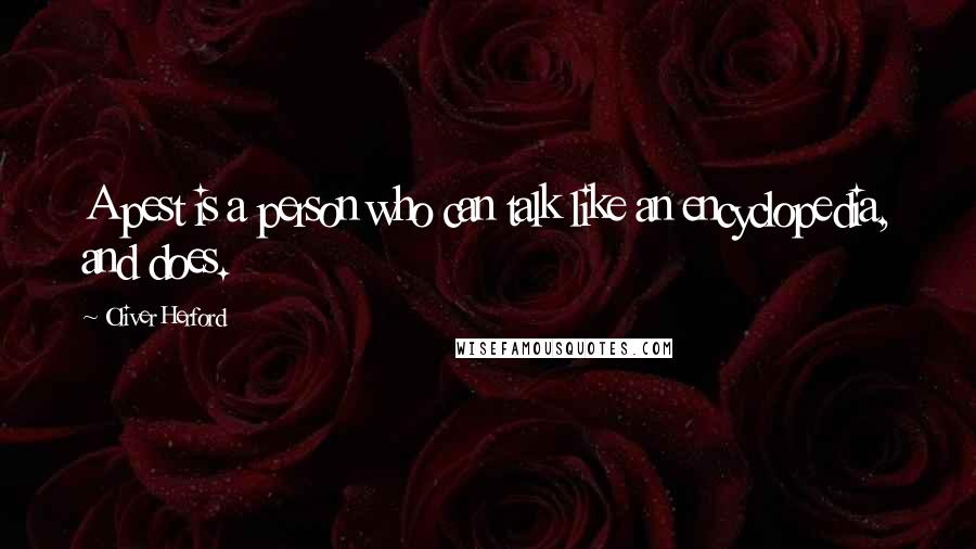 Oliver Herford Quotes: A pest is a person who can talk like an encyclopedia, and does.