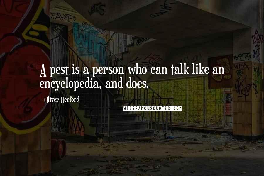 Oliver Herford Quotes: A pest is a person who can talk like an encyclopedia, and does.