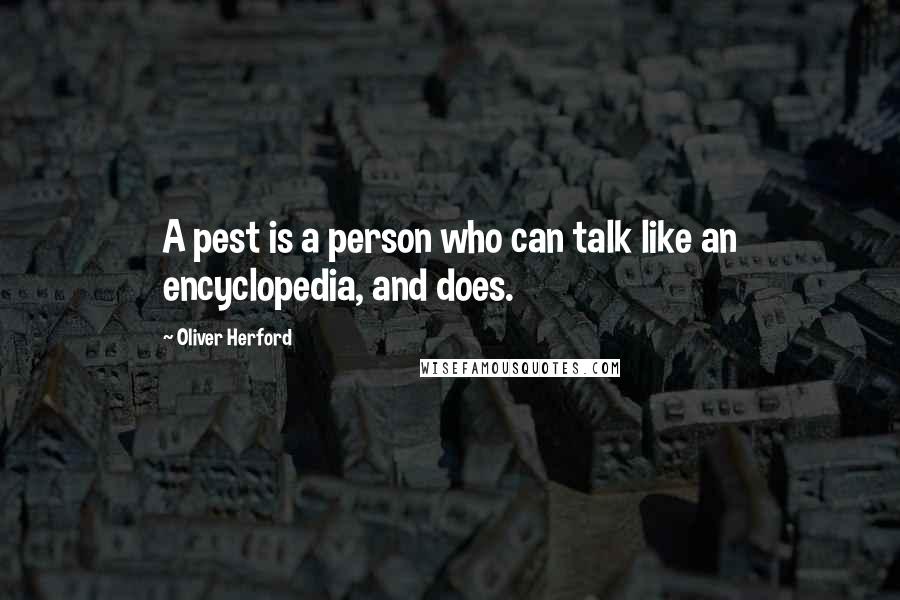 Oliver Herford Quotes: A pest is a person who can talk like an encyclopedia, and does.