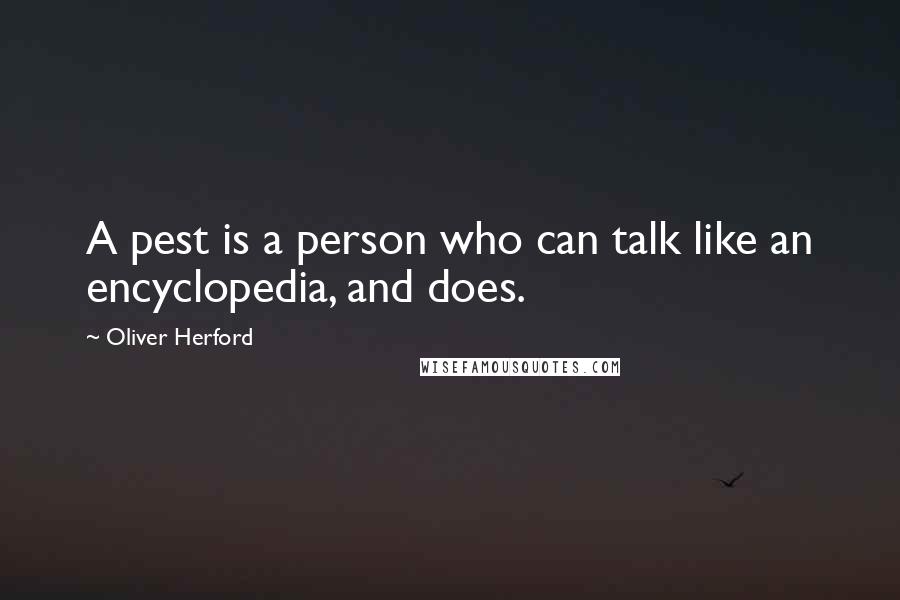 Oliver Herford Quotes: A pest is a person who can talk like an encyclopedia, and does.