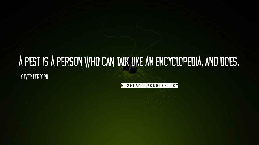 Oliver Herford Quotes: A pest is a person who can talk like an encyclopedia, and does.