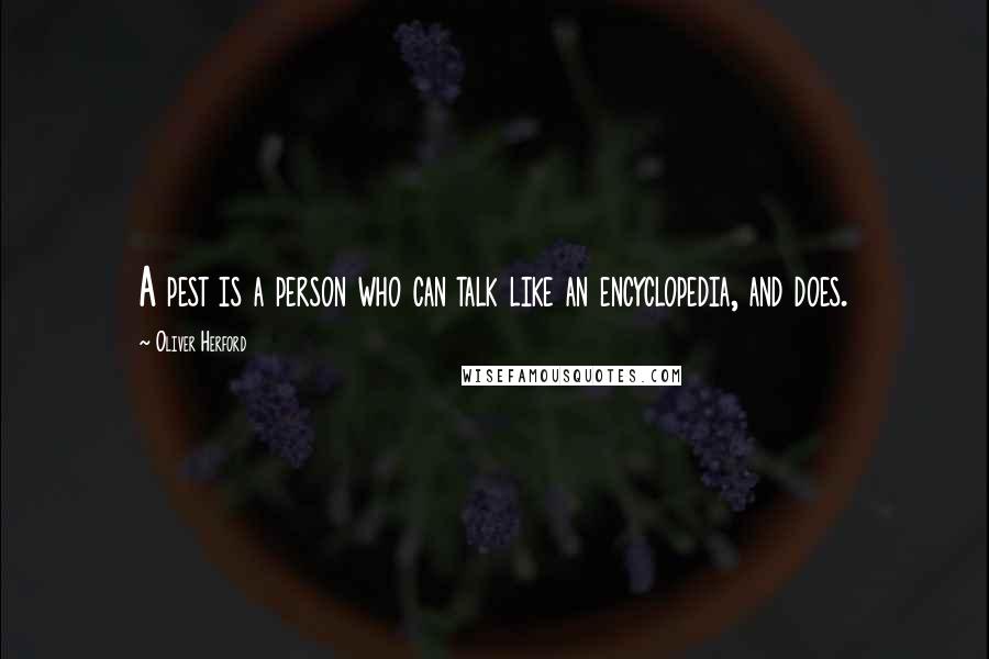 Oliver Herford Quotes: A pest is a person who can talk like an encyclopedia, and does.