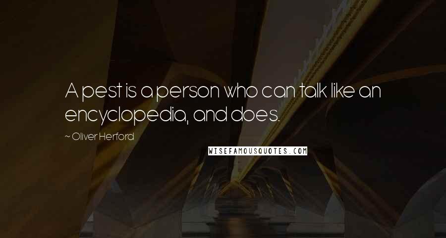 Oliver Herford Quotes: A pest is a person who can talk like an encyclopedia, and does.