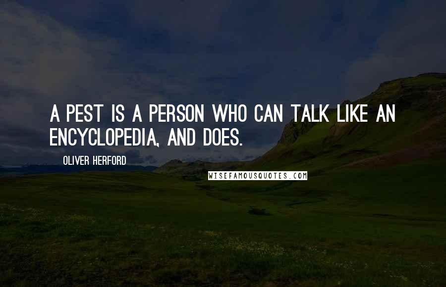 Oliver Herford Quotes: A pest is a person who can talk like an encyclopedia, and does.