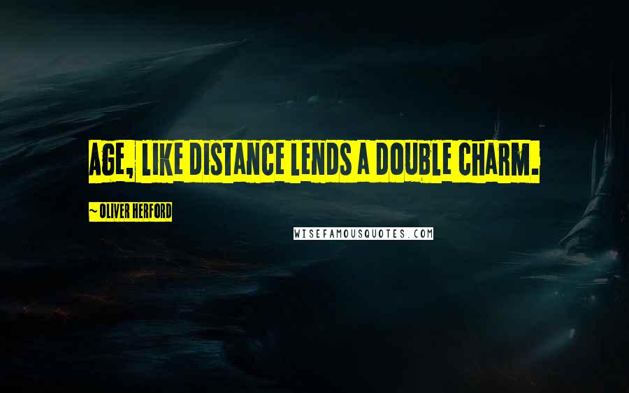 Oliver Herford Quotes: Age, like distance lends a double charm.