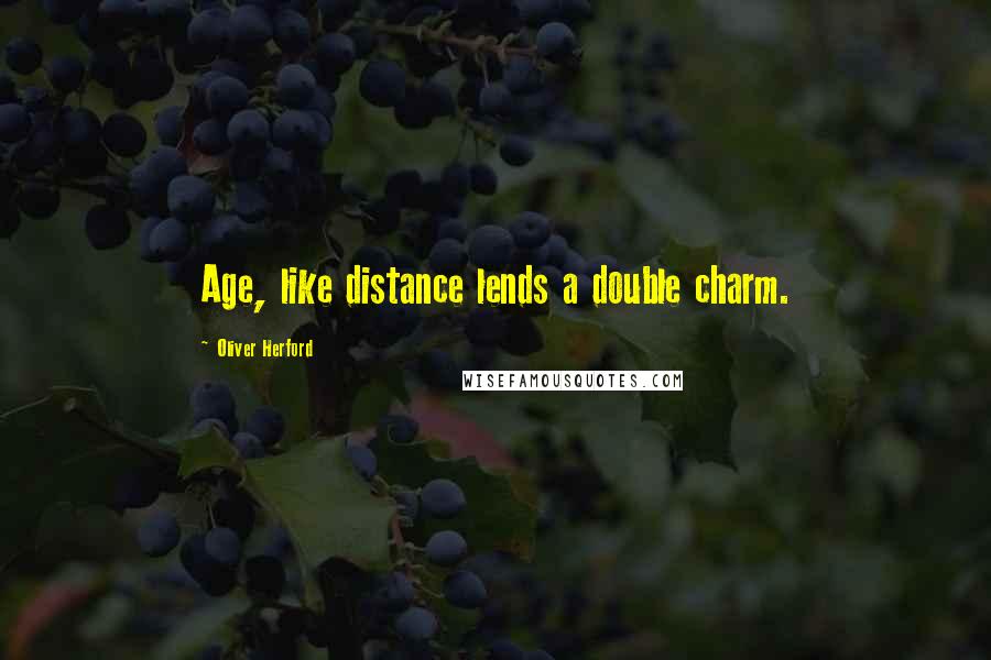 Oliver Herford Quotes: Age, like distance lends a double charm.