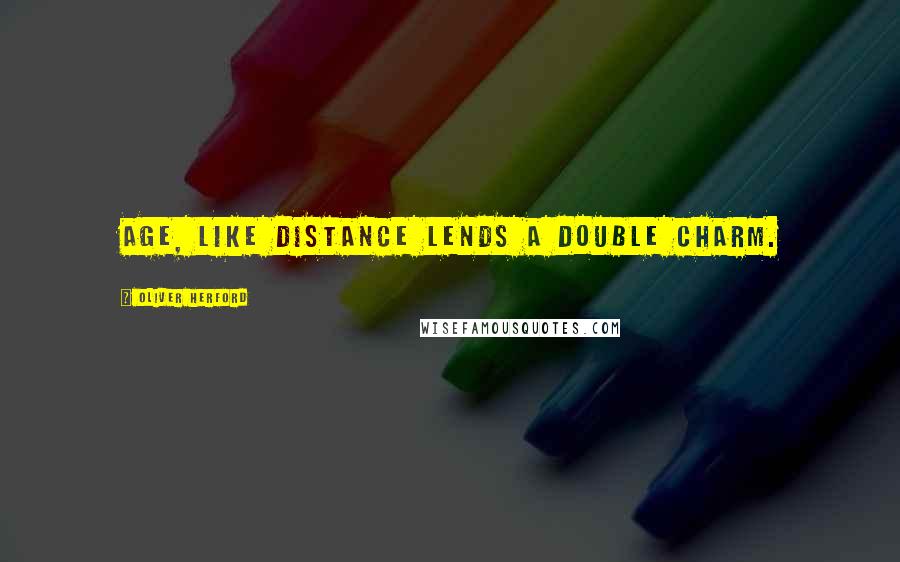 Oliver Herford Quotes: Age, like distance lends a double charm.