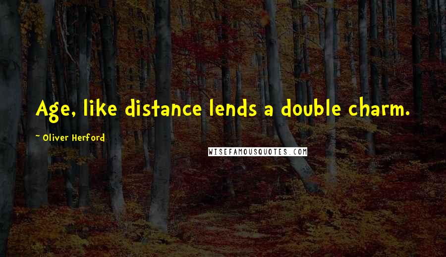 Oliver Herford Quotes: Age, like distance lends a double charm.