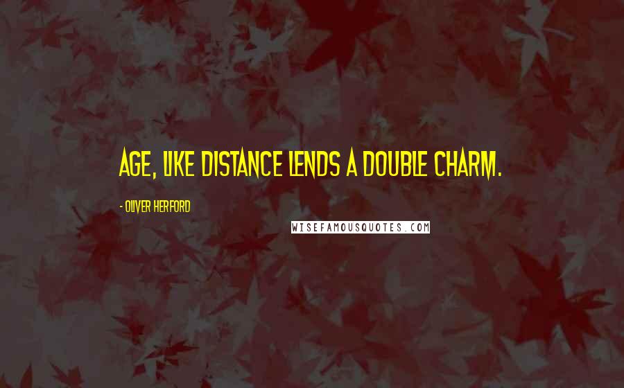 Oliver Herford Quotes: Age, like distance lends a double charm.