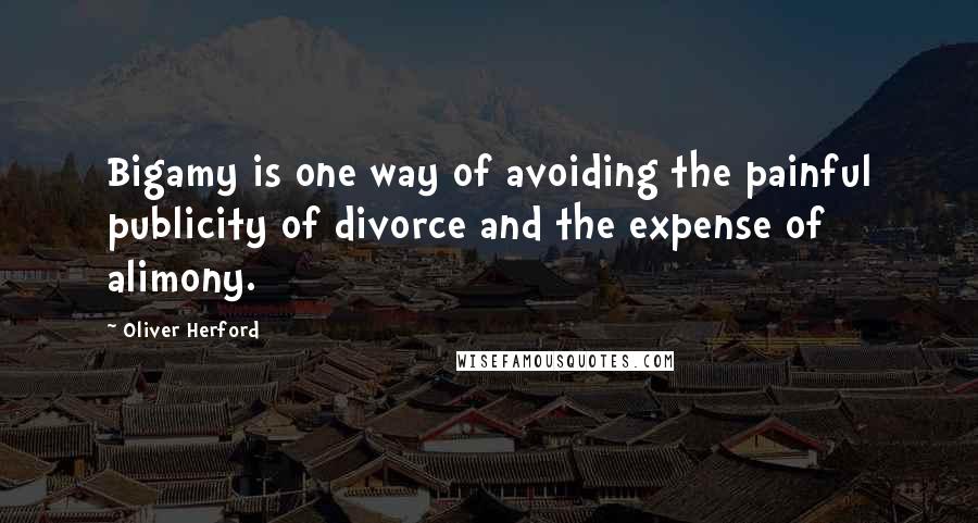 Oliver Herford Quotes: Bigamy is one way of avoiding the painful publicity of divorce and the expense of alimony.