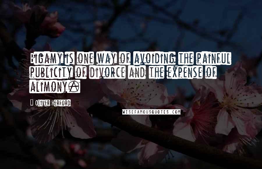 Oliver Herford Quotes: Bigamy is one way of avoiding the painful publicity of divorce and the expense of alimony.