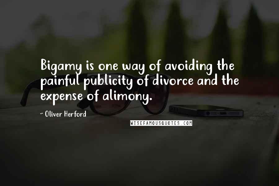 Oliver Herford Quotes: Bigamy is one way of avoiding the painful publicity of divorce and the expense of alimony.