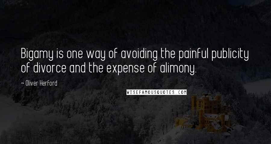 Oliver Herford Quotes: Bigamy is one way of avoiding the painful publicity of divorce and the expense of alimony.