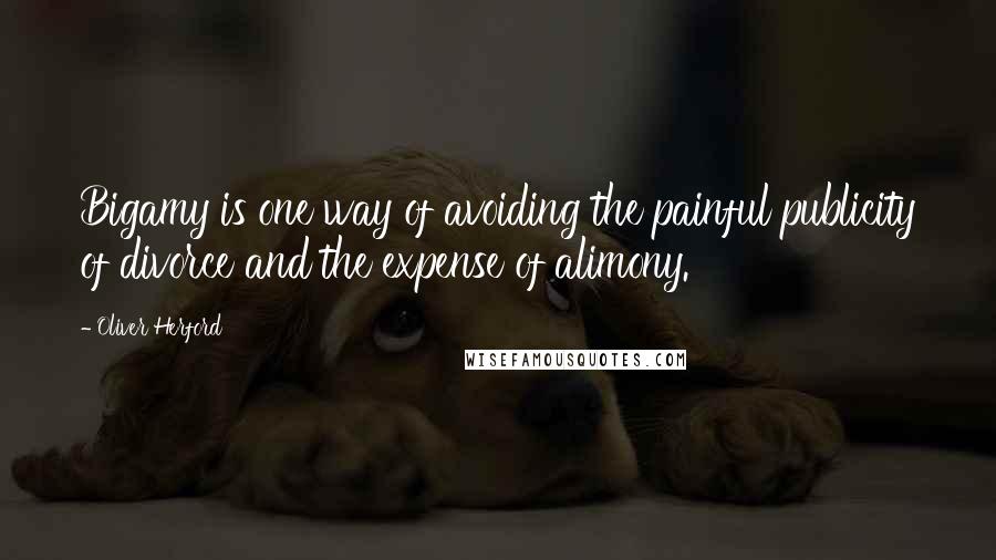 Oliver Herford Quotes: Bigamy is one way of avoiding the painful publicity of divorce and the expense of alimony.