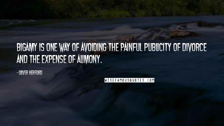 Oliver Herford Quotes: Bigamy is one way of avoiding the painful publicity of divorce and the expense of alimony.
