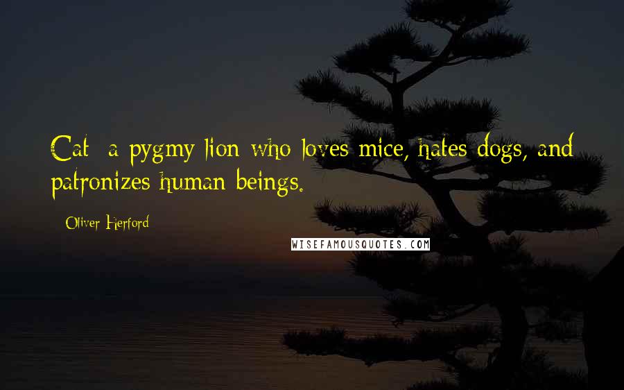 Oliver Herford Quotes: Cat: a pygmy lion who loves mice, hates dogs, and patronizes human beings.