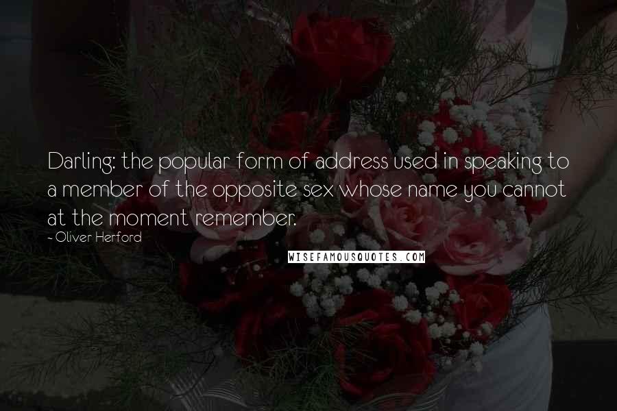 Oliver Herford Quotes: Darling: the popular form of address used in speaking to a member of the opposite sex whose name you cannot at the moment remember.