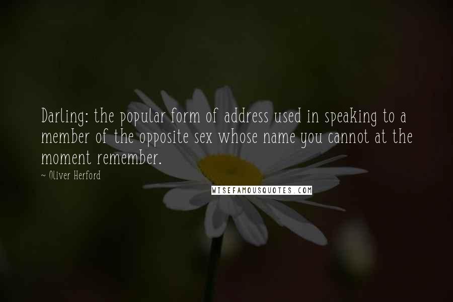 Oliver Herford Quotes: Darling: the popular form of address used in speaking to a member of the opposite sex whose name you cannot at the moment remember.