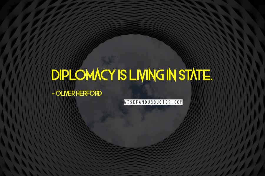 Oliver Herford Quotes: Diplomacy is living in state.