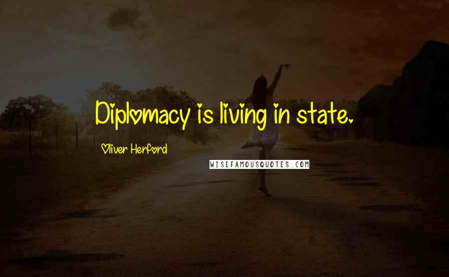 Oliver Herford Quotes: Diplomacy is living in state.