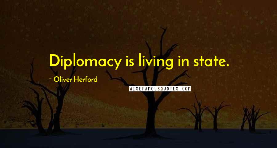 Oliver Herford Quotes: Diplomacy is living in state.