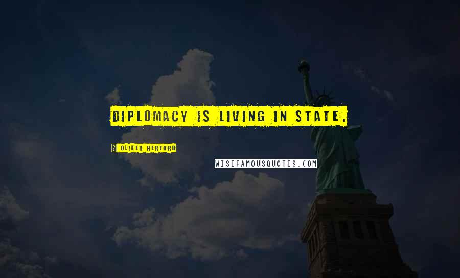 Oliver Herford Quotes: Diplomacy is living in state.