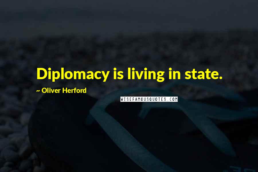 Oliver Herford Quotes: Diplomacy is living in state.