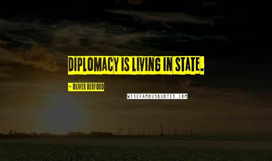 Oliver Herford Quotes: Diplomacy is living in state.